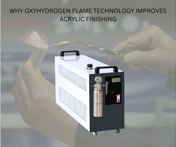 Why Oxyhydrogen Flame Technology Improves Acrylic Finishing